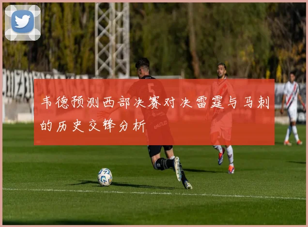 韦德预测西部决赛对决雷霆与马刺的历史交锋分析