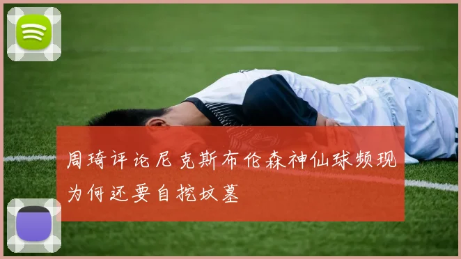 周琦评论尼克斯布伦森神仙球频现为何还要自挖坟墓