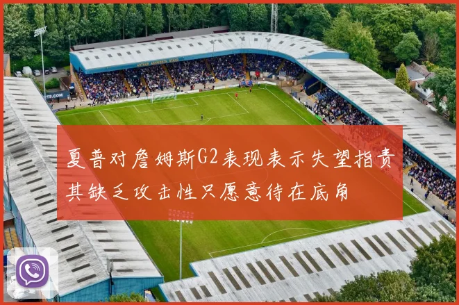 夏普对詹姆斯G2表现表示失望指责其缺乏攻击性只愿意待在底角
