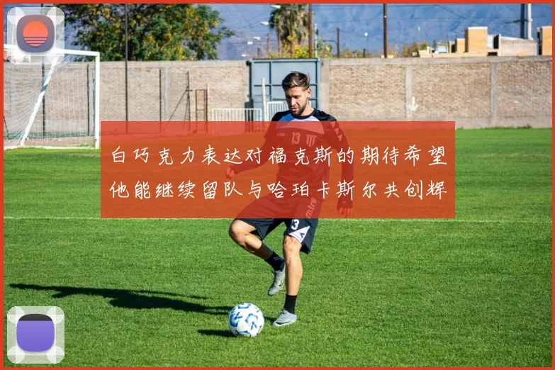 白巧克力表达对福克斯的期待希望他能继续留队与哈珀卡斯尔共创辉煌