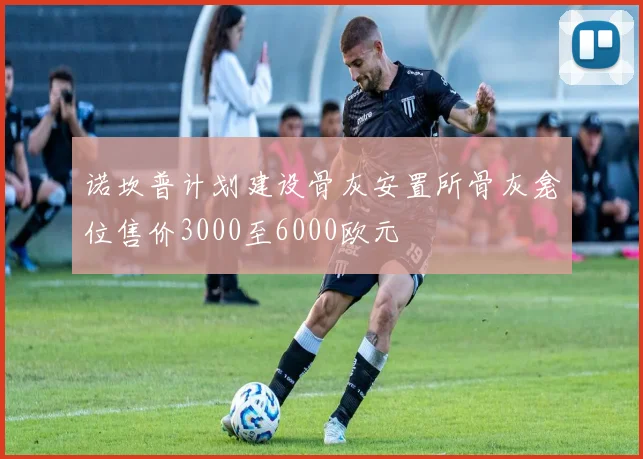 诺坎普计划建设骨灰安置所骨灰龛位售价3000至6000欧元